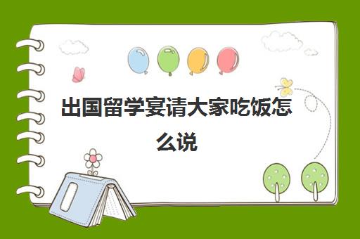 出国留学宴请大家吃饭怎么说(出国留学宴会上的讲话)