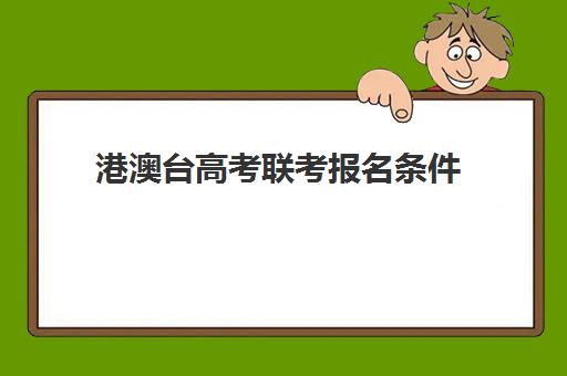 港澳台高考联考报名条件(港澳台联合招生考试报名条件)