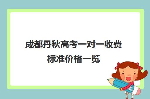 成都丹秋高考一对一收费标准价格一览(成都比较好高中培训机构有哪些)