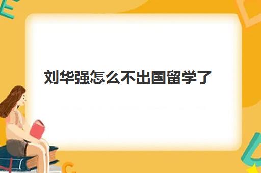 刘华强怎么不出国留学了(刘华强现实中有这个人吗)