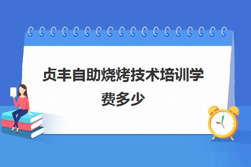 贞丰自助烧烤技术培训学费多少(学烧烤要多少学费)