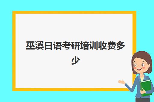 巫溪日语考研培训收费多少(学日语考研)