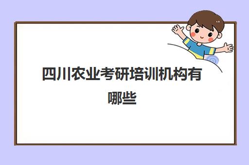 四川农业考研培训机构有哪些(川农考研2025招生简章)