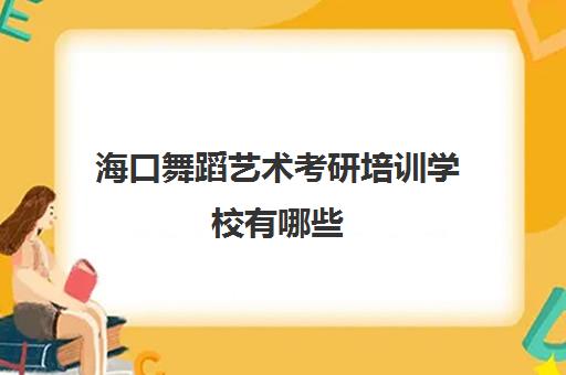 海口舞蹈艺术考研培训学校有哪些(海口考研培训机构)