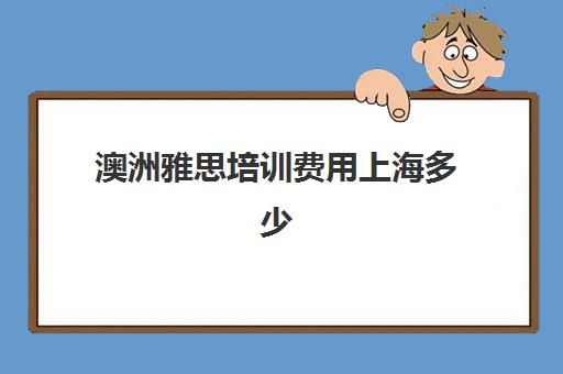 澳洲雅思培训费用上海多少(澳洲雅思报名费用)