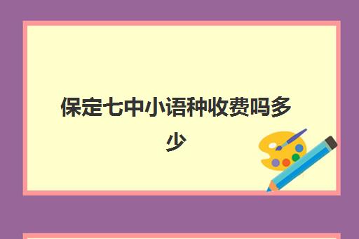 保定七中小语种收费吗多少(保定七中艺体生每年学费多少)