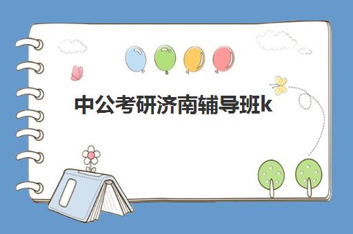 中公考研济南辅导班k(济南排名前十的辅导班)