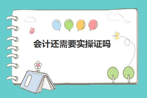 会计还需要实操证吗(会计初级证有用吗)