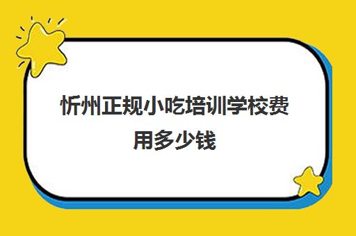 忻州正规小吃培训学校费用多少钱(正规的小吃培训学校有哪些)