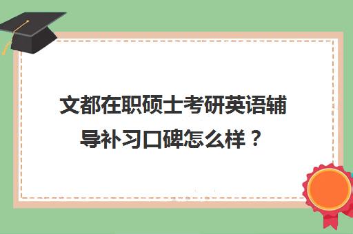 文都在职硕士考研英语辅导补习口碑怎么样？