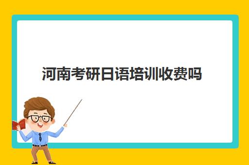 河南考研日语培训收费吗(河南二本学生考研去哪最好)