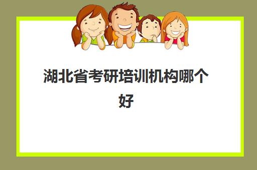 湖北省考研培训机构哪个好(武汉考研机构实力排名最新)