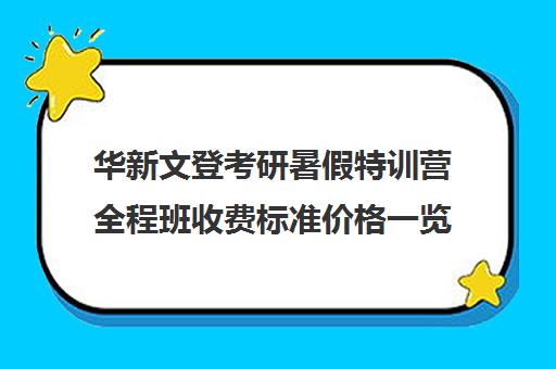 华新文登考研暑假特训营全程班收费标准价格一览（文登考研收费标准）