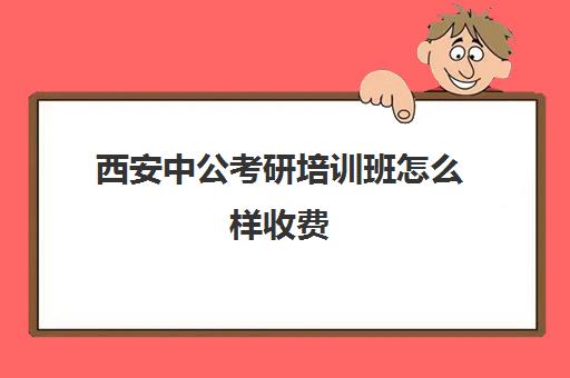 西安中公考研培训班怎么样收费(西安中公与华图哪个教学质量好)