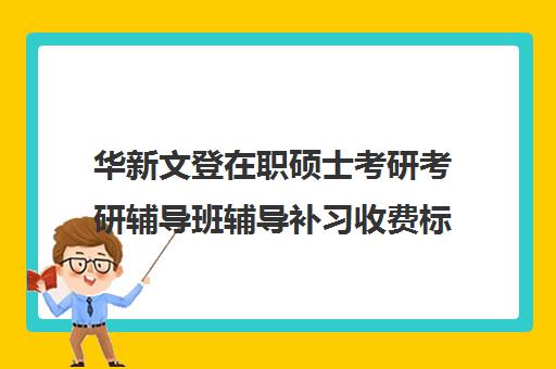 华新文登在职硕士考研考研辅导班辅导补习收费标准价格一览