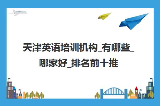 天津英语培训机构_有哪些_哪家好_排名前十推荐