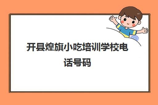 开县煌旗小吃培训学校电话号码(煌旗小吃培训学校项目表)