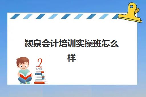 颍泉会计培训实操班怎么样(凤台哪里有会计培训班的)