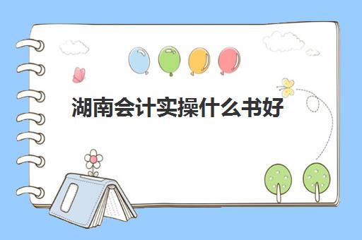 湖南会计实操什么书好(零基础学会计的书)