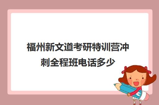 福州新文道考研特训营冲刺全程班电话多少（杭州新文道考研集训营地）