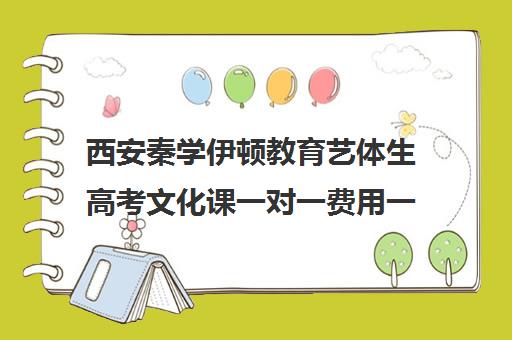 西安秦学伊顿教育艺体生高考文化课一对一费用一般多少钱（西安高中辅导机构排名）