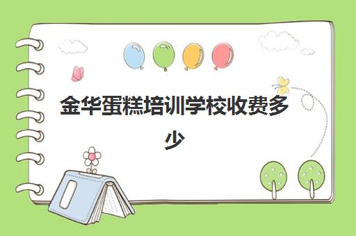 金华蛋糕培训学校收费多少(学做蛋糕要培训大概要多少钱呢)