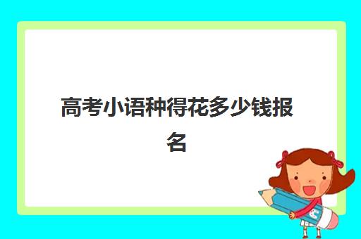 高考小语种得花多少钱报名(小语种等级考试)