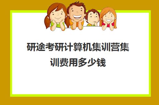 研途考研计算机集训营集训费用多少钱（研途考研报班价格一览表）