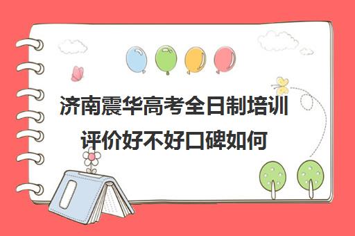 济南震华高考全日制培训评价好不好口碑如何(济南高考冲刺班封闭式全日制)