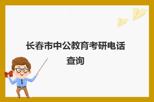 长春市中公教育考研电话查询(长春中公教育各个校区地址)