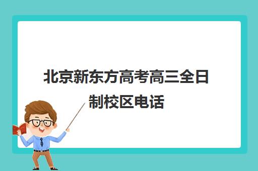 北京新东方高考高三全日制校区电话（北京新东方教育培训机构官网）