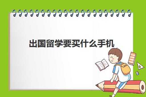 出国留学要买什么手机(留学生出国在国内如何买保险)