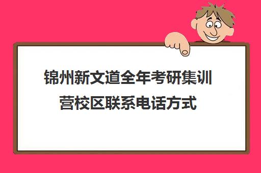 锦州新文道全年考研集训营校区联系电话方式（大连新文道考研）