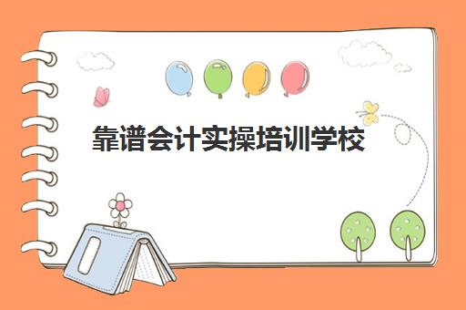 靠谱会计实操培训学校(会计培训学校机构)