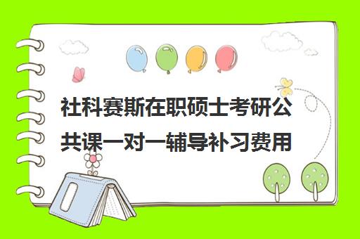 社科赛斯在职硕士考研公共课一对一辅导补习费用标准价格表