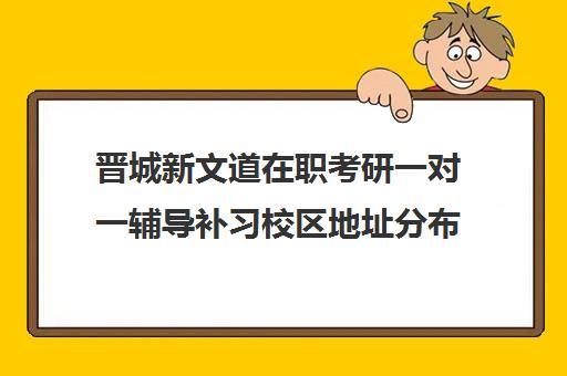 晋城新文道在职考研一对一辅导补习校区地址分布