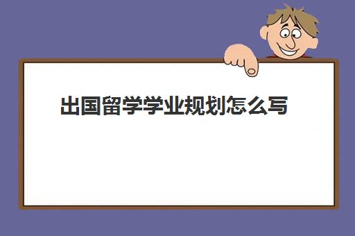 出国留学学业规划怎么写(大学生个人学业规划)