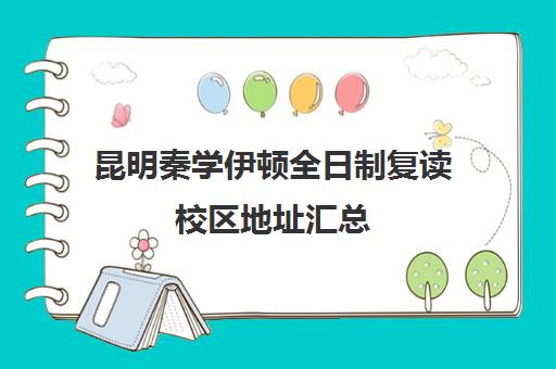 昆明秦学伊顿全日制复读校区地址汇总(云南昆明复读学校排名)