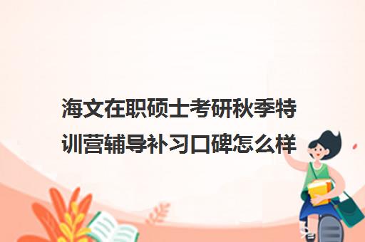 海文在职硕士考研秋季特训营辅导补习口碑怎么样？