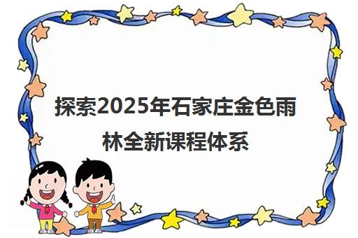 探索2025年石家庄金色雨林全新课程体系