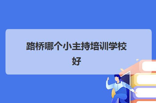 路桥哪个小主持培训学校好(绍兴播音主持培训机构)