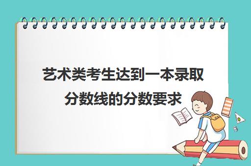 艺术类考生达到一本录取分数线的分数要求