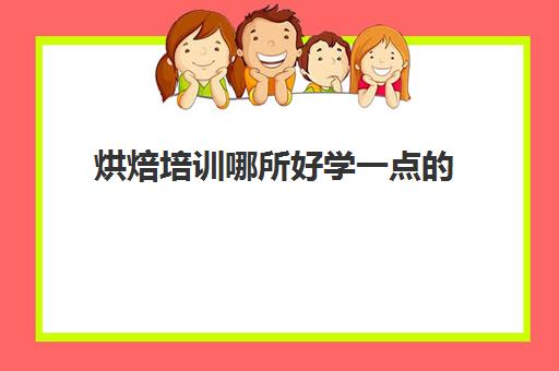 烘焙培训哪所好学一点(软件培训培训机构去哪好)