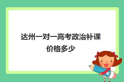 达州一对一高考政治补课价格多少(高中补课一对一收费标准)