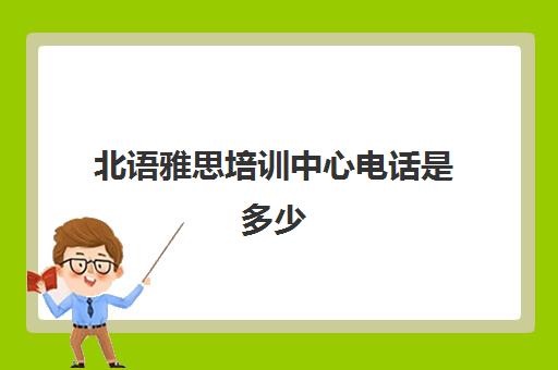 北语雅思培训中心电话是多少(培训雅思的学校哪个好)