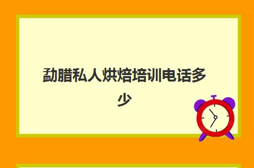 勐腊私人烘焙培训电话多少(糕点烘焙专业培训学校)