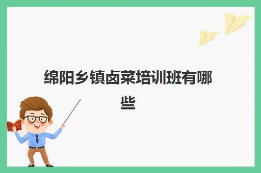 绵阳乡镇卤菜培训班有哪些(四川正宗卤菜实体店培训排名)