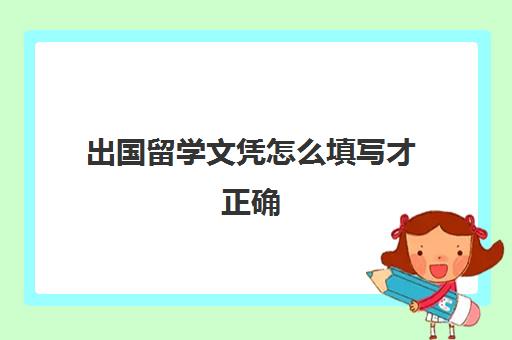 出国留学文凭怎么填写才正确(留学生学历认证证书名称填什么)