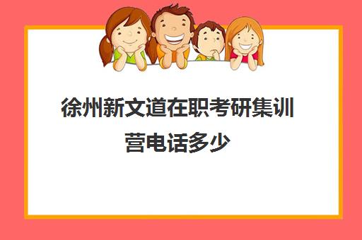 徐州新文道在职考研集训营电话多少（新文道考研和文都考研的关系）