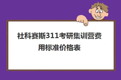 社科赛斯311考研集训营费用标准价格表（逻科斯考研费用多少钱）